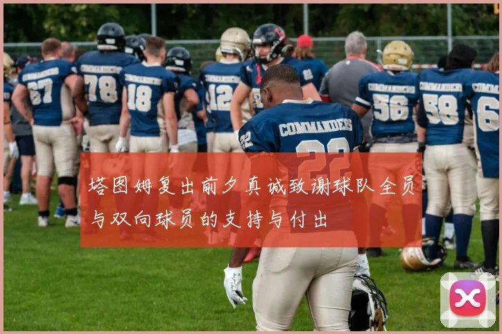 塔图姆复出前夕真诚致谢球队全员与双向球员的支持与付出