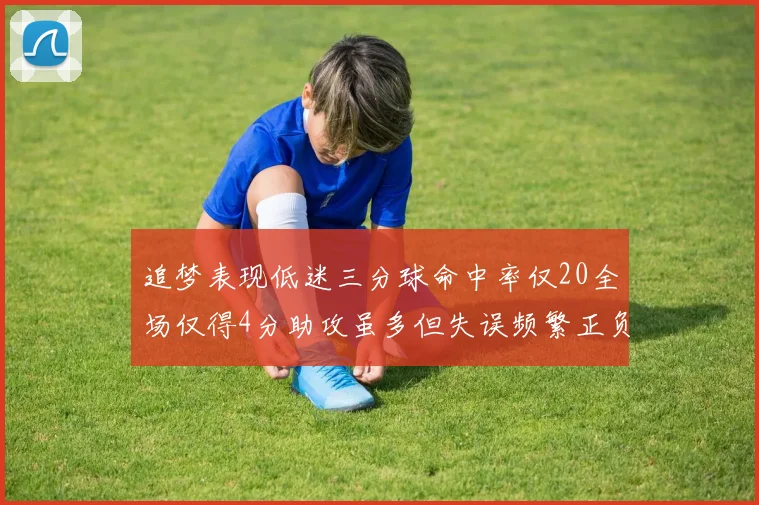 追梦表现低迷三分球命中率仅20全场仅得4分助攻虽多但失误频繁正负值惨淡