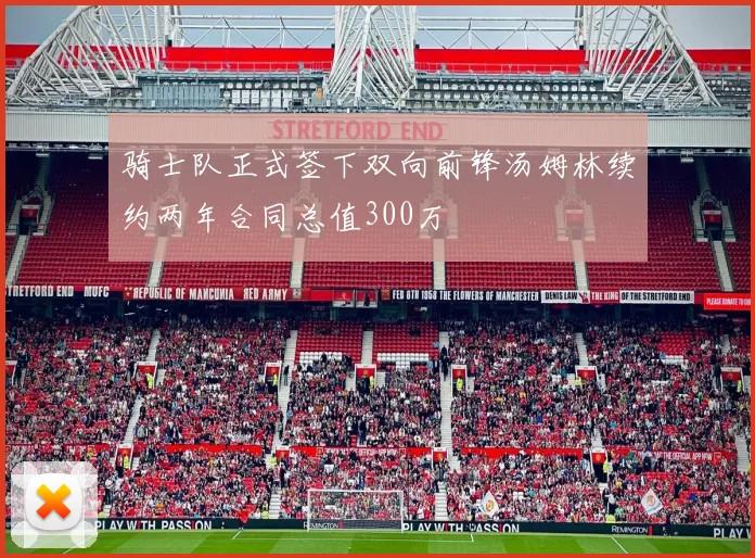 骑士队正式签下双向前锋汤姆林续约两年合同总值300万