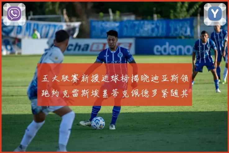 五大联赛新援进球榜揭晓迪亚斯领跑约克雷斯埃基蒂克佩德罗紧随其后