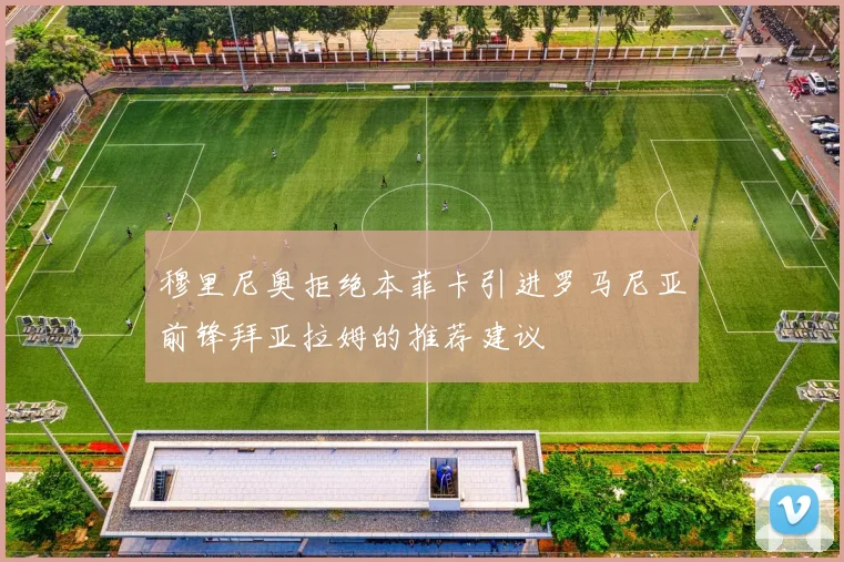 穆里尼奥拒绝本菲卡引进罗马尼亚前锋拜亚拉姆的推荐建议
