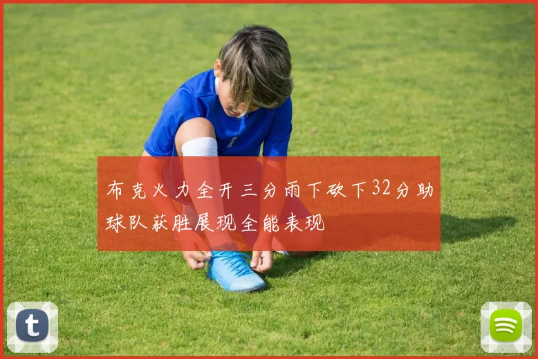 布克火力全开三分雨下砍下32分助球队获胜展现全能表现