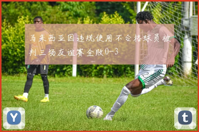 马来西亚因违规使用不合格球员被判三场友谊赛全败0-3