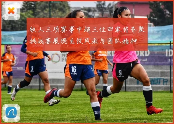铁人三项赛事中超三位田家将齐聚挑战赛展现竞技风采与团队精神
