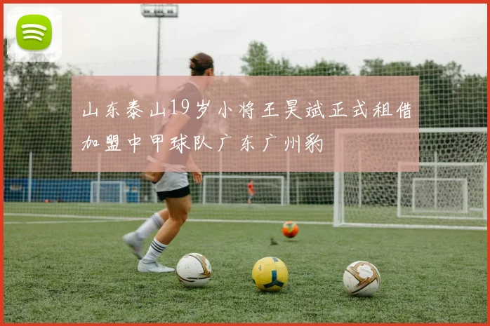 山东泰山19岁小将王昊斌正式租借加盟中甲球队广东广州豹